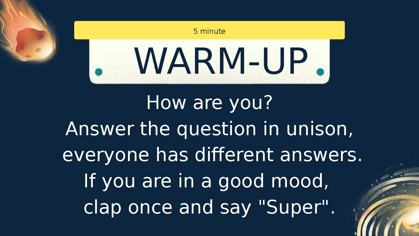 How are you? Answer the question in unison, everyone has different answers. If you are in a good mood, clap once and say "Sup