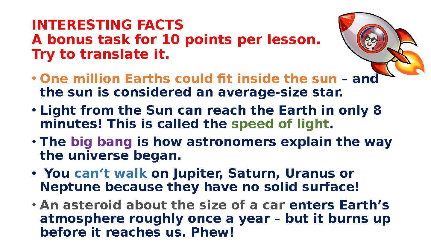 INTERESTING FACTS A bonus task for 10 points per lesson. Try to translate it. • One million Earths could fit inside the sun – a