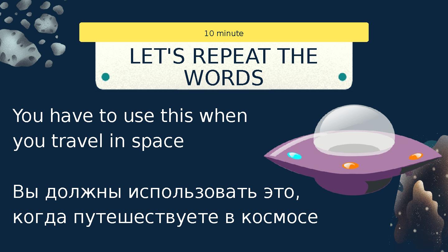 You have to use this when you travel in space Вы должны использовать это, когда путешествуете в космосе LET'S REPEAT THE WORDS