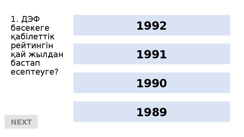 1. ДЭФ бәсекеге қабілеттік рейтингін қай жылдан бастап есептеуге? 1990 19891992 1991 NEXT