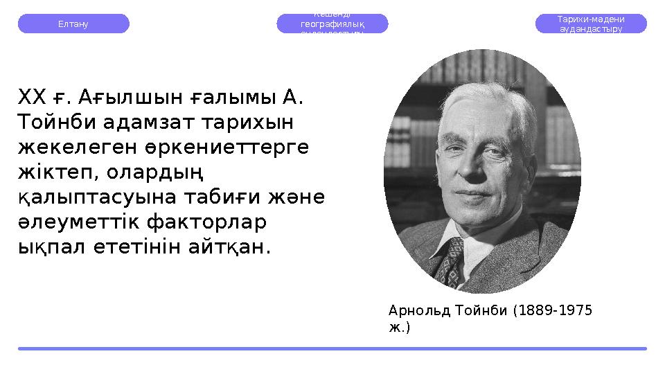 Елтану Кешенді географиялық аудандастыру Тарихи-мәдени аудандастыру ХХ ғ. Ағылшын ғалымы А. Тойнби адамзат тарихын жекелеге
