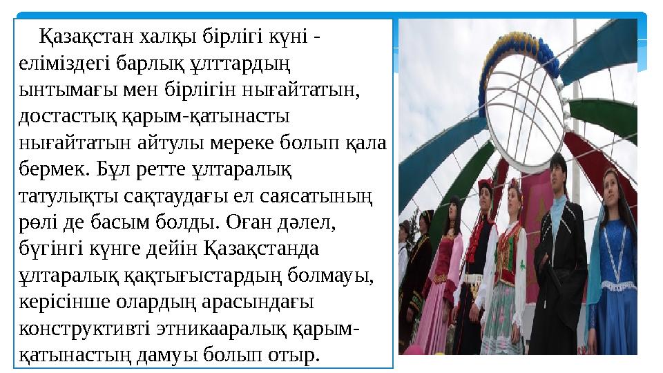 Қазақстан халқы бірлігі күні - еліміздегі барлық ұлттардың ынтымағы мен бірлігін нығайтатын, достастық қарым-қатынасты