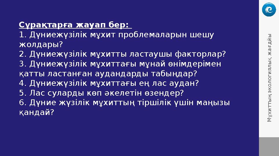Сұрақтарға жауап бер: 1. Дүниежүзілік мұхит проблемаларын шешу жолдары? 2. Дүниежүзілік мұхитты ластаушы факторлар? 3. Дүниежү