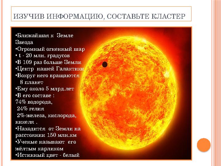 • Ближайшая к Земле Звезда • Огромный огненный шар • t - 20 млн. градусов • В 109 раз больше Земли • Центр нашей Галактики