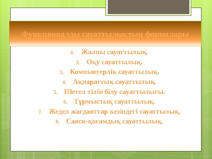 Функционалды сауаттылықтың формалары 1. Жалпы сауаттылық. 2. Оқу сауаттылық. 3. Компьютерлік сауаттылық. 4. Ақпараттық сауаттылы