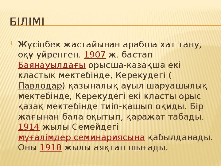 БІЛІМІ  Жүсіпбек жастайынан араб ша хат тану, оқу үйренген. 1907 ж. бастап Баянауылдағы орысша-қазақша екі кластық мектеб