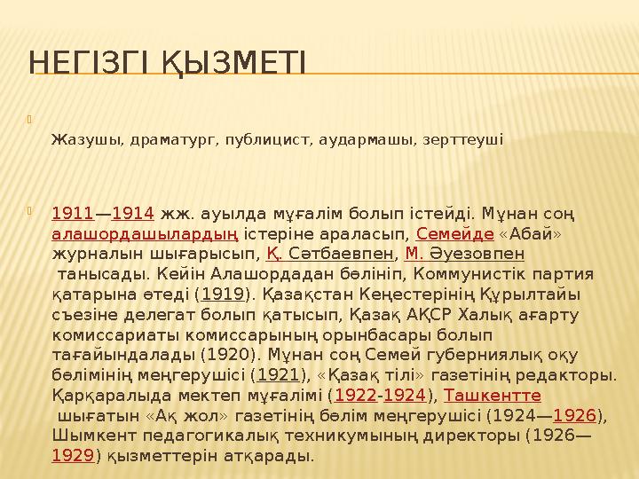 НЕГІЗГІ ҚЫЗМЕТІ  Жазушы, драматург, публицист, аудармашы, зерттеуші  1911 — 1914 жж. ауылда мұғалім болып істейді. Мұнан соң