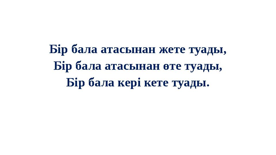 Бір бала атасынан жете туады, Бір бала атасынан өте туады, Бір бала кері кете туады.