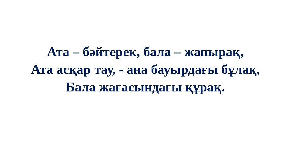 Ата – бәйтерек, бала – жапырақ, Ата асқар тау, - ана бауырдағы бұлақ, Бала жағасындағы құрақ.