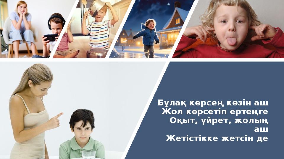 Бұлақ көрсең көзін аш Жол көрсетіп ертеңге Оқыт, үйрет, жолың аш Жетістікке жетсін де