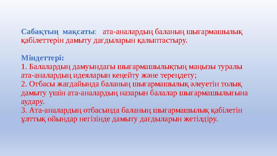 Сабақтың мақсаты : ата-аналардың баланың шығармашылық қабілеттерін дамыту дағдыларын қалыптастыру. Міндеттері: 1. Балаларды