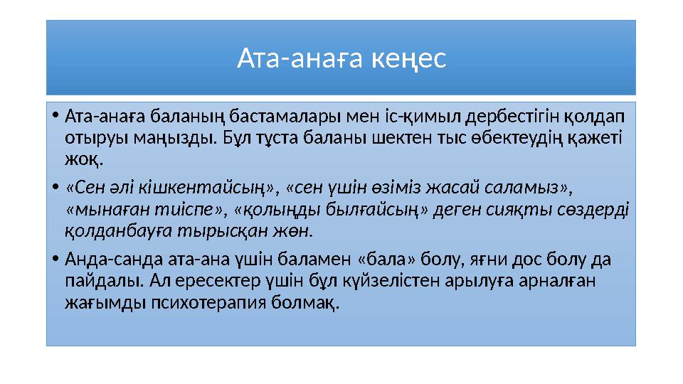 Ата-ана ға кеңес • Ата-анаға баланың бастамалары мен іс-қимыл дербестігін қолдап отыруы маңызды. Бұл тұста баланы шектен тыс өб