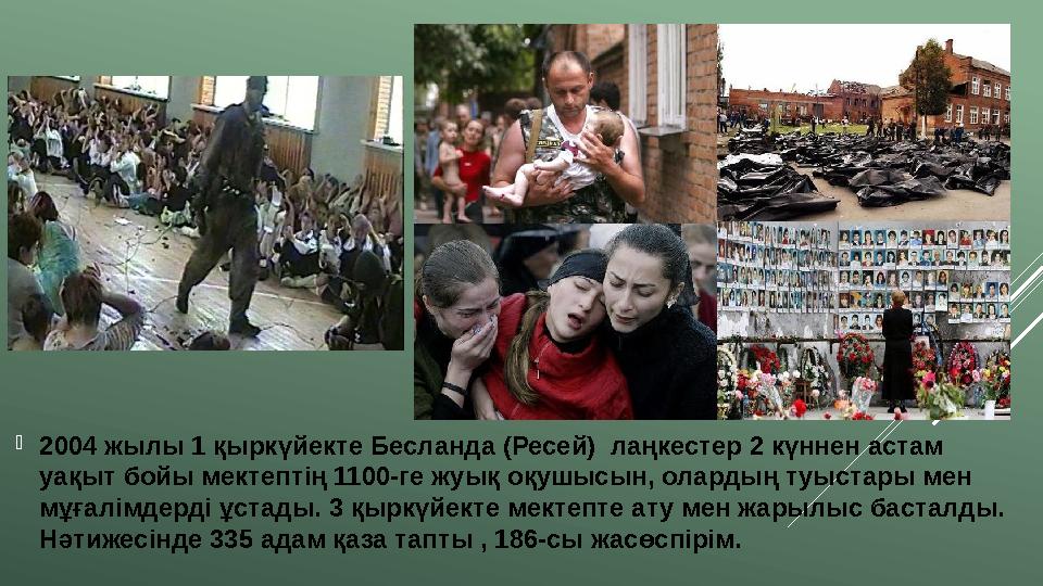  2004 жылы 1 қыркүйекте Бесланда (Ресей) лаңкестер 2 күннен астам уақыт бойы мектептің 1100-ге жуық оқушысын, олардың туыстар