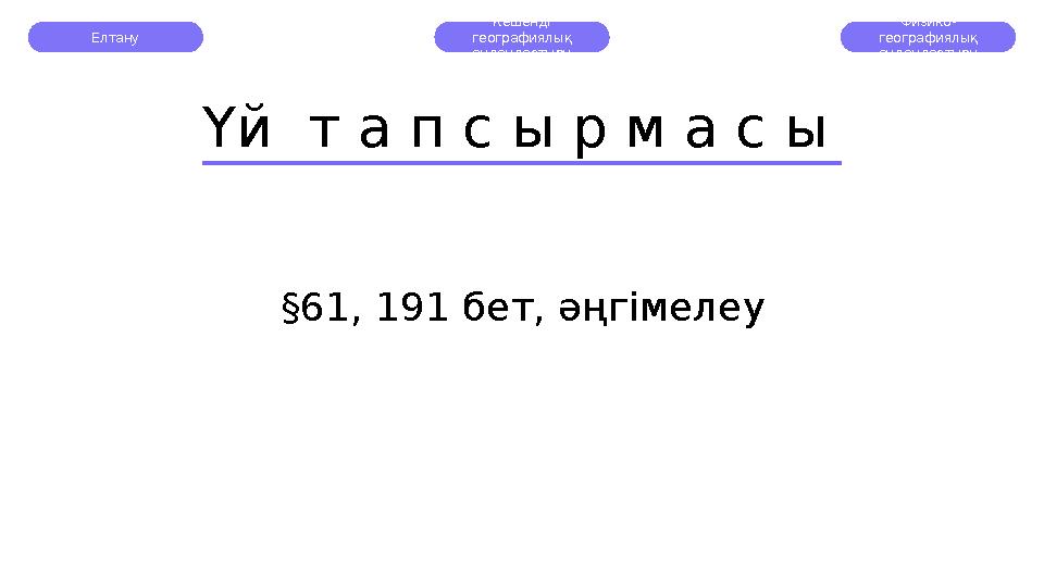 Елтану Кешенді географиялық аудандастыру Физико- географиялық аудандастыру Үй т а п с ы р м а с ы § 61, 191 бет, әңгімелеу