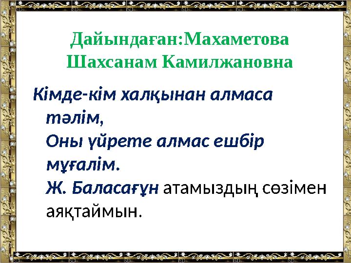 Дайындаған:Махаметова Шахсанам Камилжановна Кімде-кім халқынан алмаса тәлім, Оны үйрете алмас ешбір мұғалім. Ж. Баласағұн