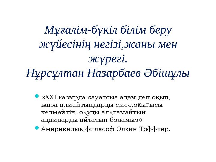 Мұғалім-бүкіл білім беру жүйесінің негізі,жаны мен жүрегі. Нұрсұлтан Назарбаев Әбішұлы  «ХХІ ғасырда сауатсыз адам деп оқып,