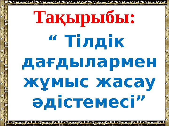 Тақырыбы: “ Тілдік дағдылармен жұмыс жасау әдістемесі”