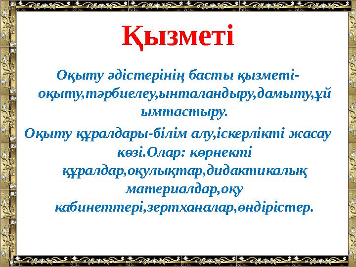 Қызметі Оқыту әдістерінің басты қызметі- оқыту,тәрбиелеу,ынталандыру,дамыту,ұй ымтастыру. Оқыту құралдары-білім алу,іскерлікті ж