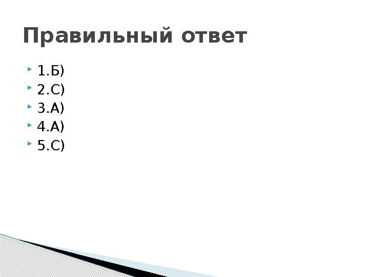  1.Б)  2.С)  3.А)  4.А)  5.С)Правильный ответ