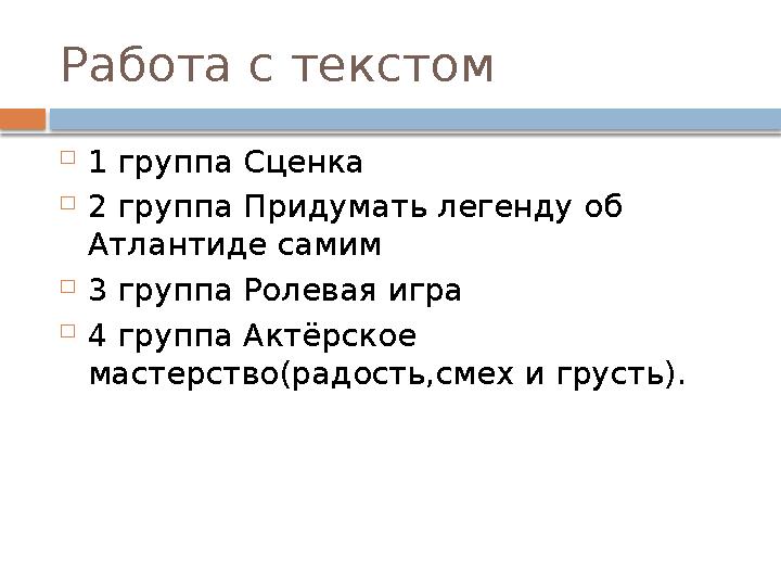 Работа с текстом  1 группа Сценка  2 группа Придумать легенду об Атлантиде самим  3 группа Ролевая игра  4 группа Актёрское