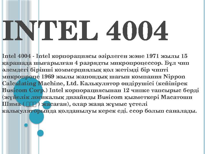 INTEL 4004 Intel 4004 - Intel корпорациясы әзірлеген және 1971 жылы 15 қарашада шығарылған 4 разрядты микропроцессор. Бұл чип