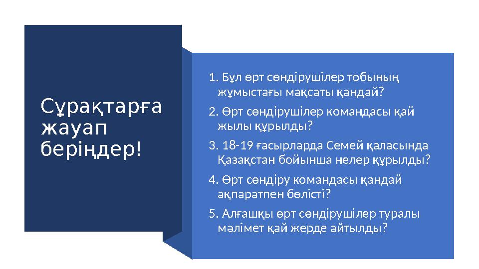 Сұрақтарға жауап беріңдер! 1. Бұл өрт сөндірушілер тобының жұмыстағы мақсаты қандай? 2. Өрт сөндірушілер командасы қай жылы