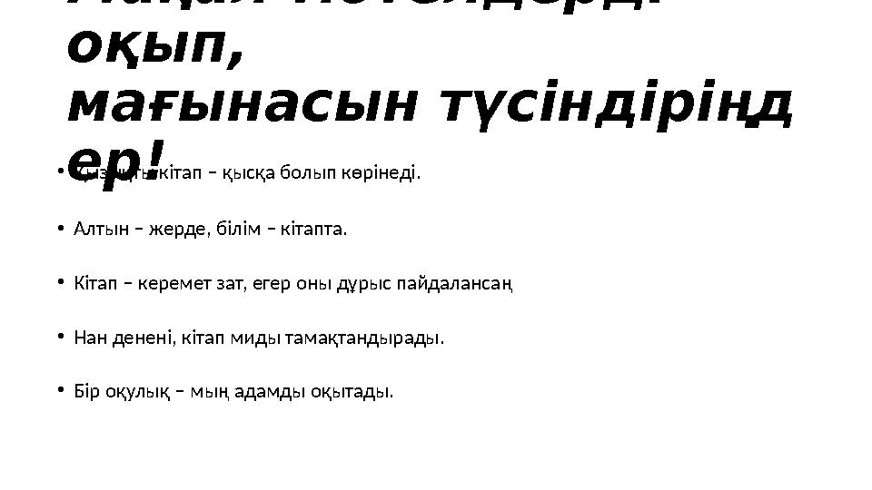 Мақал-мәтелдерді оқып, мағынасын түсіндіріңд ер!• Қызықты кітап – қысқа болып көрінеді. • Алтын – жерде, білім – кітапта. • Кі