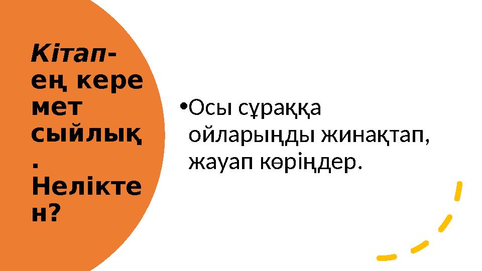 Кітап - ең кере мет сыйлық . Нелікте н? • Осы сұраққа ойларыңды жинақтап, жауап көріңдер.