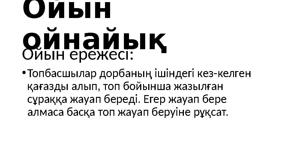 Ойын ойнайық Ойын ережесі: • Топбасшылар дорбаның ішіндегі кез-келген қағазды алып, топ бойынша жазылған сұраққа жауап береді