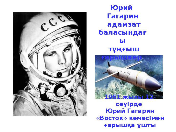 1961 жылы 12- сәуiрде Юрий Гагарин «Восток» кемесiмен ғарышқа ұш тыЮрий Гагарин адамзат баласындағ ы тұңғыш ғарышке