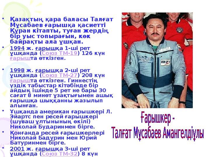 • Қазақтың қара баласы Талғат Мұсабаев ғарышқа қасиетті Құран кітапты, туған жердің бір уыс топырағын, көк байрақты ала ұшқа