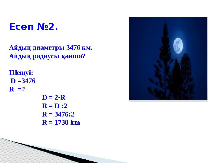 Есеп №2 . Айдың диаметры 3476 км. Айдың радиусы қанша? Шешуі: D =3476 R =? D = 2·R R =