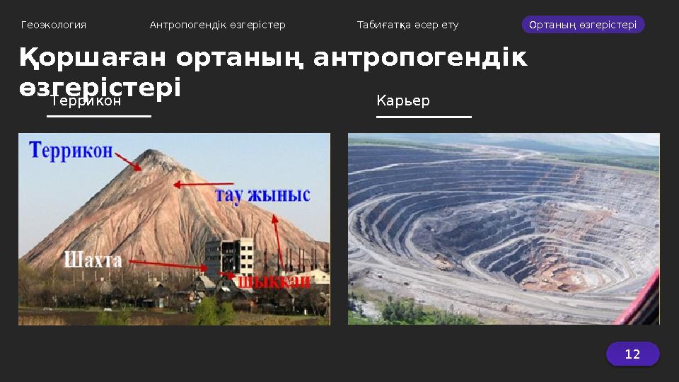 12Геоэкология Антропогендік өзгерістер Табиғатқа әсер ету Ортаның өзгерістері Террикон КарьерҚоршаған ортаның антропогендік
