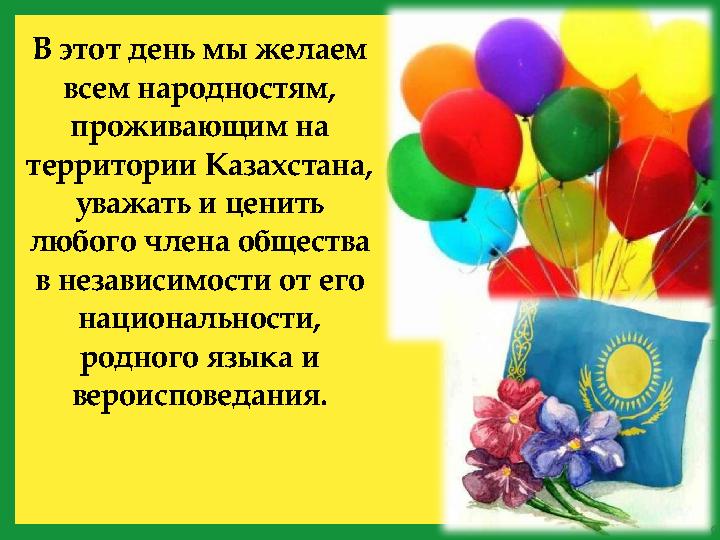 В этот день мы желаем всем народностям, проживающим на территории Казахстана, уважать и ценить любого члена общества в нез