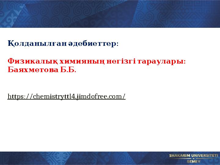 :Қолданылған әдебиеттер : Физикалық химияның негізгі тараулары . . Баяхметова Б Б https://chemistryttl4.jimdofree.com/