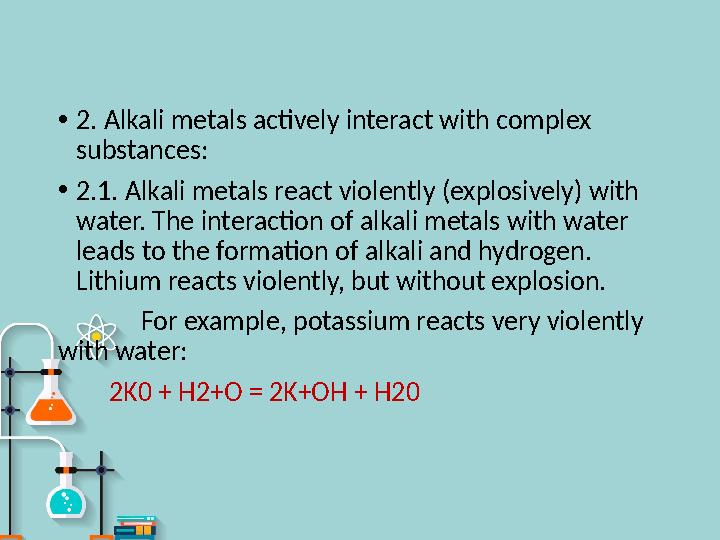 • 2. Alkali metals actively interact with complex substances: • 2.1. Alkali metals react violently (explosively) with water. T