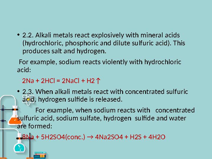 • 2.2. Alkali metals react explosively with mineral acids (hydrochloric, phosphoric and dilute sulfuric acid). This produces s