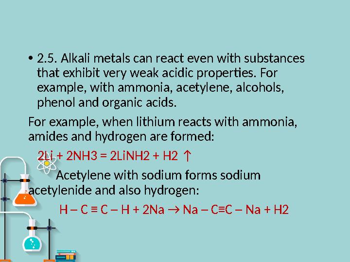 • 2.5. Alkali metals can react even with substances that exhibit very weak acidic properties. For example, with ammonia, acety
