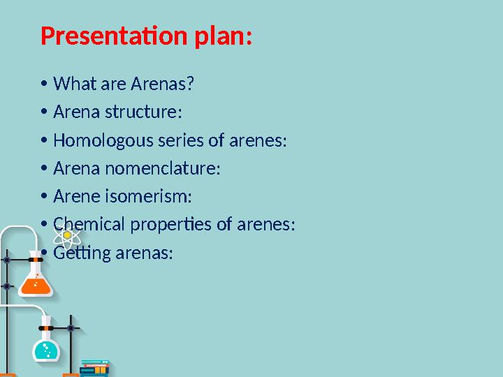 Presentation plan : • What are Arenas? • Arena structure : • Homologous series of arenes : • Arena nomenclature : • Arene isomer