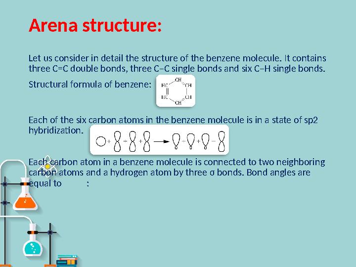 Arena structure : Let us consider in detail the structure of the benzene molecule. It contains three C=C double bonds, three C–