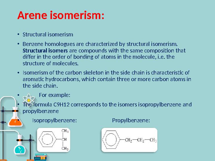 Arene isomerism : • Structural isomerism • Benzene homologues are characterized by structural isomerism. Structural isomers a