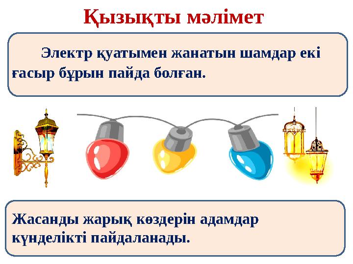 Қызықты мәлімет Электр қуатымен жанатын шамдар екі ғасыр бұрын пайда болған. Жасанды жарық көздерін адамд