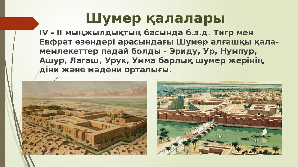Шумер қалалары IV - II мыңжылдықтың басында б.з.д. Тигр мен Евфрат өзендері арасындағы Шумер алғашқы қала- мемлекеттер падай б