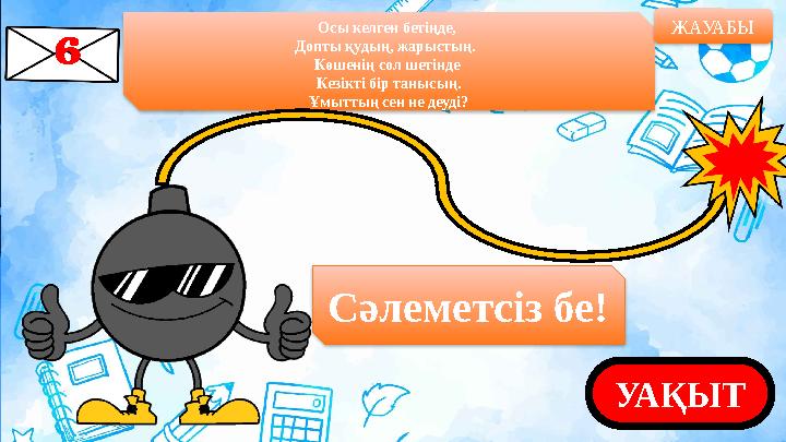 Осы келген бетіңде, Допты қудың, жарыстың. Көшенің сол шетінде Кезікті бір танысың. Ұмыттың сен не деуді? ЖАУАБЫ УАҚЫТСәлеме