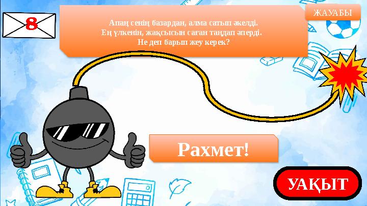 Апаң сенің базардан, алма сатып әкелді. Ең үлкенін, жақсысын саған таңдап әперді. Не деп барып жеу керек? ЖАУАБЫ УАҚЫТРахмет!