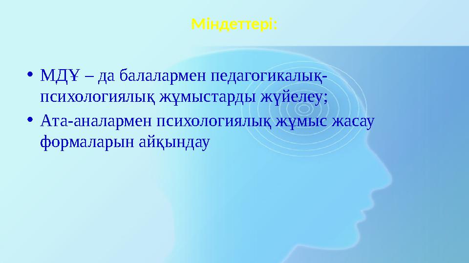 Міндеттері: • МДҰ – да балалармен педагогикалық- психологиялық жұмыстарды жүйелеу; • Ата-аналармен психологиялық жұмыс жасау фо