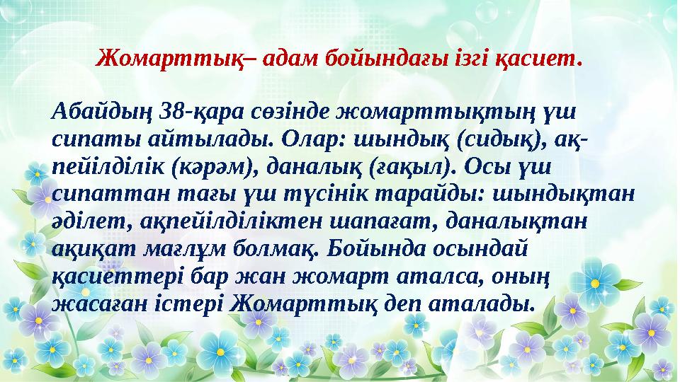 Жомарттық– адам бойындағы ізгі қасиет. Абайдың 38-қара сөзінде жомарттықтың үш сипаты айтылады. Олар: шындық (сидық), ақ- пейі