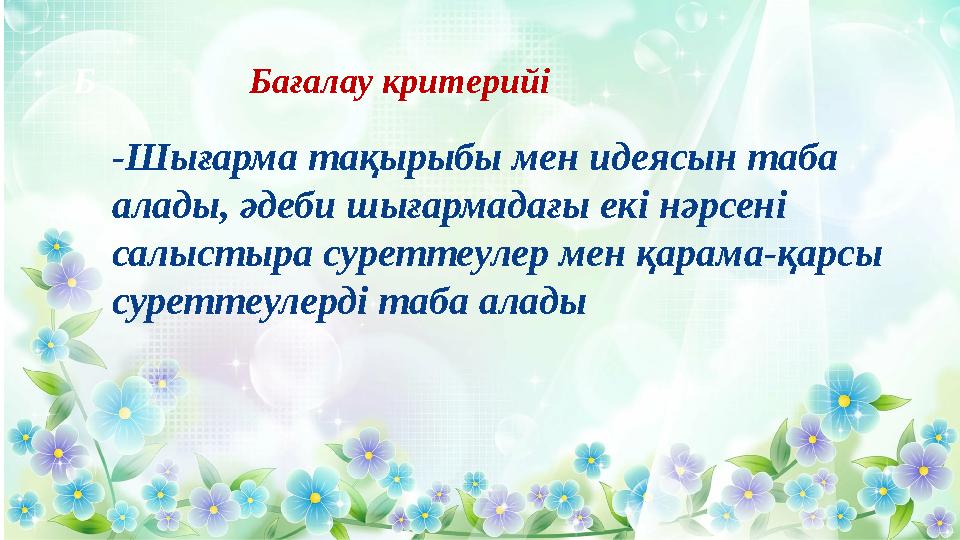 Б Бағалау критерийі -Шығарма тақырыбы мен идеясын таба алады, әдеби шығармадағы екі нәрсені салыстыра суретт