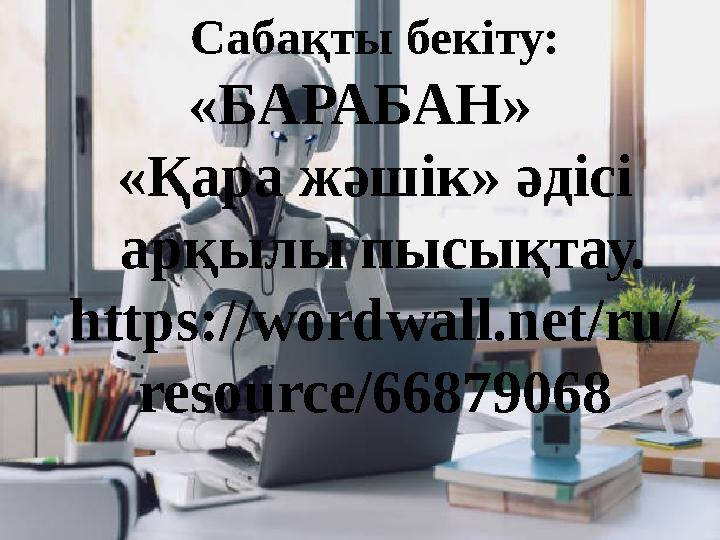 Сабақты бекіту: «БАРАБАН» «Қара жәшік» әдісі арқылы пысықтау. https://wordwall.net/ru/ resource/66879068