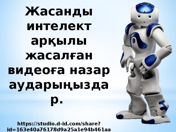 Жасанды интелект арқылы жасалған видеоға назар аударыңызда р. https://studio.d-id.com/share? id=163e40a76178d9a25a1e94b461